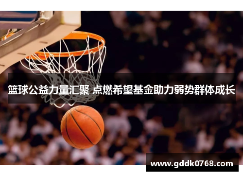 篮球公益力量汇聚 点燃希望基金助力弱势群体成长