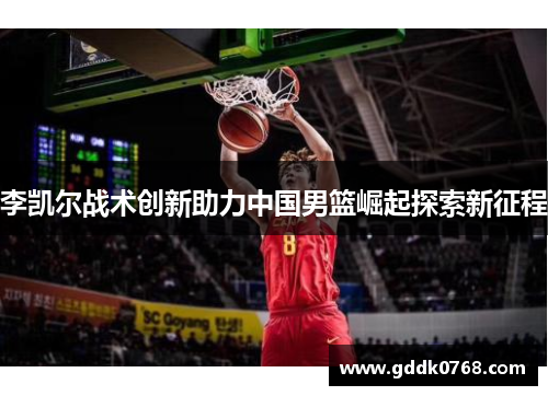 李凯尔战术创新助力中国男篮崛起探索新征程
