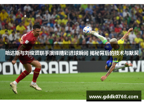 哈达斯与刘俊贤联手演绎精彩进球瞬间 揭秘背后的技术与默契