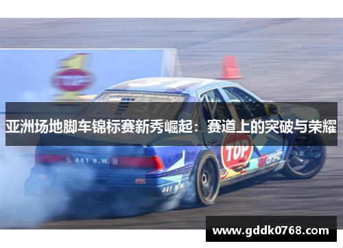 亚洲场地脚车锦标赛新秀崛起：赛道上的突破与荣耀