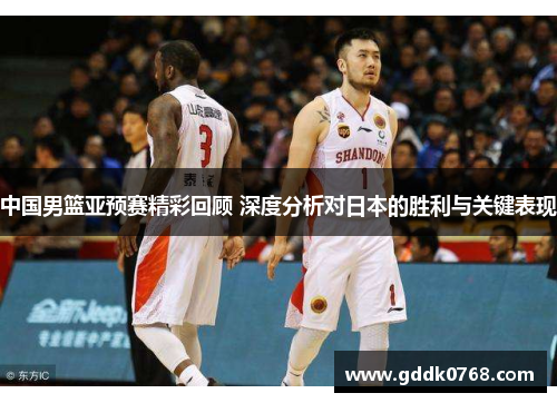 中国男篮亚预赛精彩回顾 深度分析对日本的胜利与关键表现