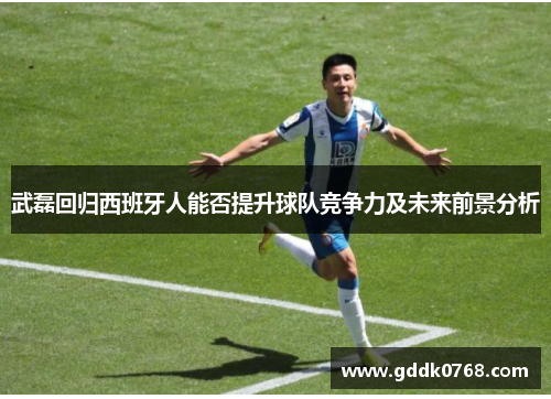 武磊回归西班牙人能否提升球队竞争力及未来前景分析