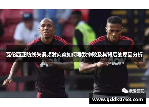 瓦伦西亚防线失误频发究竟如何导致惨败及其背后的原因分析