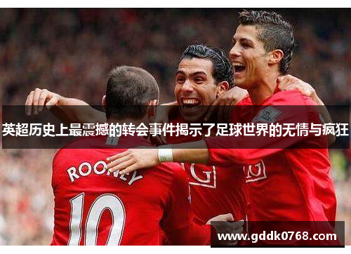 英超历史上最震撼的转会事件揭示了足球世界的无情与疯狂