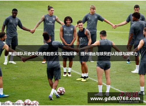 英超球队历史文化教育的意义与实践探索:提升球迷与球员的认同感与凝聚力 英超球队历史文化教育的意义与实践探索:提升球迷与球员的认同感与凝聚力