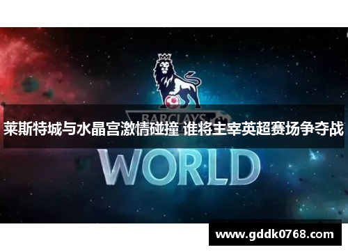 莱斯特城与水晶宫激情碰撞 谁将主宰英超赛场争夺战 莱斯特城与水晶宫激情碰撞 谁将主宰英超赛场争夺战