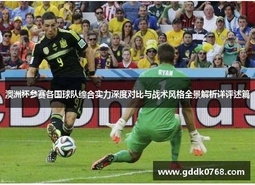 澳洲杯参赛各国球队综合实力深度对比与战术风格全景解析详评述篇 澳洲杯参赛各国球队综合实力深度对比与战术风格全景解析详评述篇