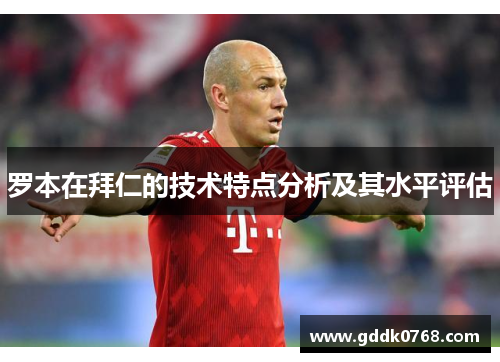 罗本在拜仁的技术特点分析及其水平评估 罗本在拜仁的技术特点分析及其水平评估