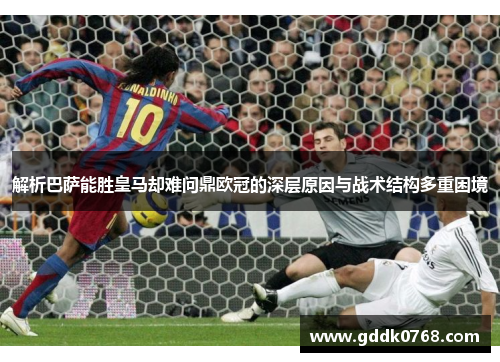 解析巴萨能胜皇马却难问鼎欧冠的深层原因与战术结构多重困境