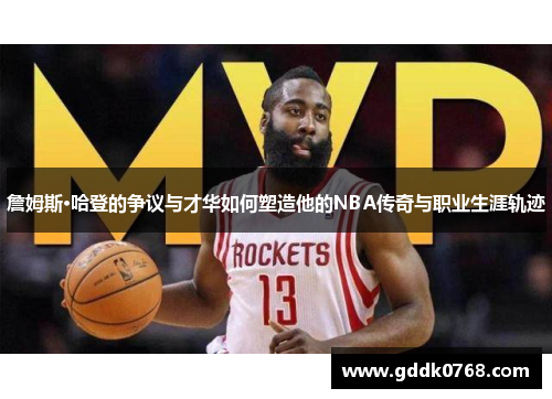詹姆斯·哈登的争议与才华如何塑造他的NBA传奇与职业生涯轨迹 詹姆斯·哈登的争议与才华如何塑造他的NBA传奇与职业生涯轨迹