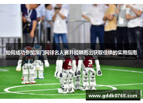 如何成功参加澳门网球名人赛并脱颖而出获取佳绩的实用指南