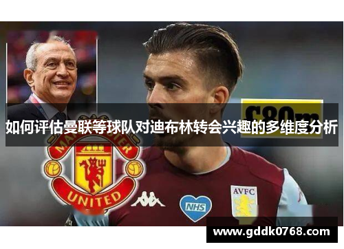 如何评估曼联等球队对迪布林转会兴趣的多维度分析 如何评估曼联等球队对迪布林转会兴趣的多维度分析