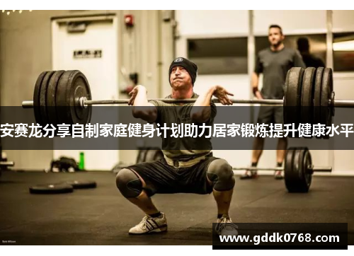 安赛龙分享自制家庭健身计划助力居家锻炼提升健康水平 安赛龙分享自制家庭健身计划助力居家锻炼提升健康水平