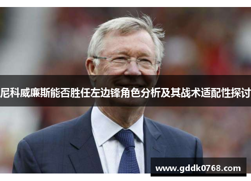 尼科威廉斯能否胜任左边锋角色分析及其战术适配性探讨 尼科威廉斯能否胜任左边锋角色分析及其战术适配性探讨