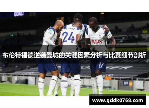 布伦特福德逆袭曼城的关键因素分析与比赛细节剖析