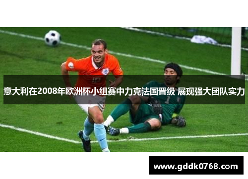 意大利在2008年欧洲杯小组赛中力克法国晋级 展现强大团队实力