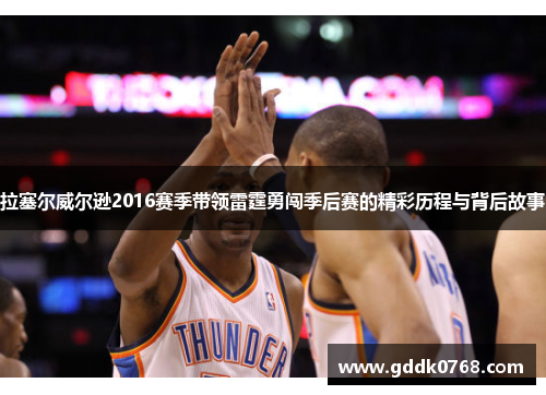 拉塞尔威尔逊2016赛季带领雷霆勇闯季后赛的精彩历程与背后故事
