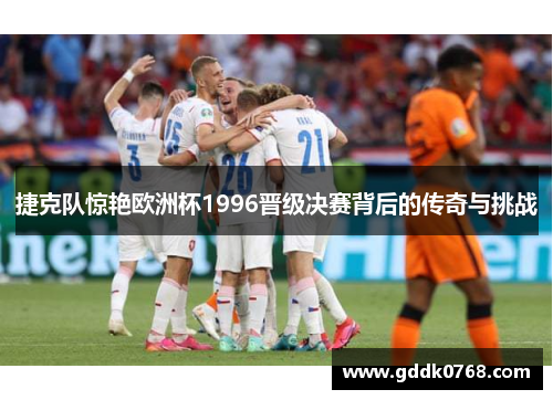 捷克队惊艳欧洲杯1996晋级决赛背后的传奇与挑战 捷克队惊艳欧洲杯1996晋级决赛背后的传奇与挑战