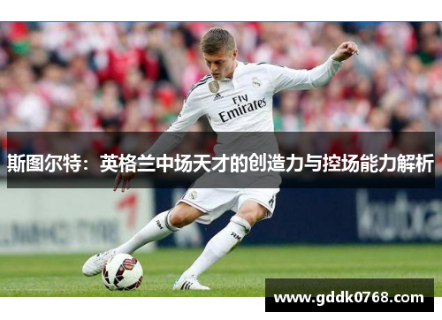 斯图尔特：英格兰中场天才的创造力与控场能力解析