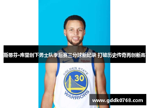 斯蒂芬·库里创下勇士队季后赛三分球新纪录 打破历史传奇再创新高