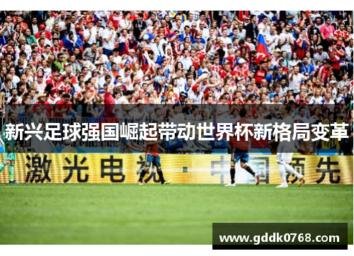 新兴足球强国崛起带动世界杯新格局变革