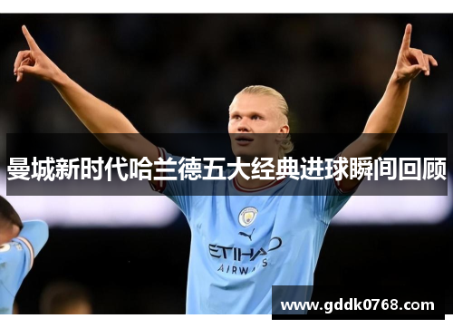 曼城新时代哈兰德五大经典进球瞬间回顾 曼城新时代哈兰德五大经典进球瞬间回顾