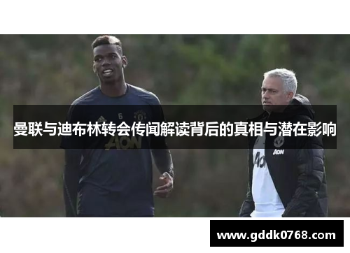 曼联与迪布林转会传闻解读背后的真相与潜在影响