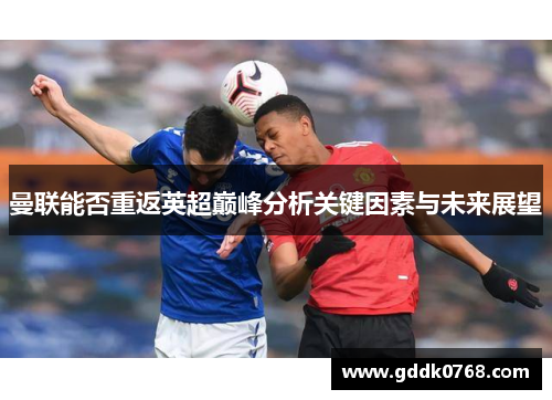 曼联能否重返英超巅峰分析关键因素与未来展望 曼联能否重返英超巅峰分析关键因素与未来展望