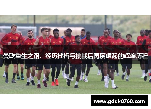曼联重生之路:经历挫折与挑战后再度崛起的辉煌历程 曼联重生之路:经历挫折与挑战后再度崛起的辉煌历程