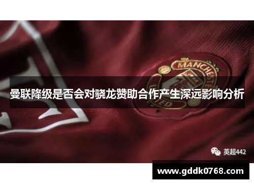 曼联降级是否会对骁龙赞助合作产生深远影响分析 曼联降级是否会对骁龙赞助合作产生深远影响分析