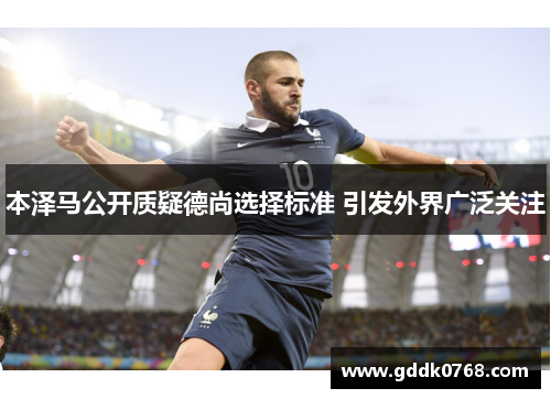 本泽马公开质疑德尚选择标准 引发外界广泛关注 本泽马公开质疑德尚选择标准 引发外界广泛关注