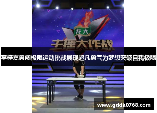 李梓嘉勇闯极限运动挑战展现超凡勇气为梦想突破自我极限 李梓嘉勇闯极限运动挑战展现超凡勇气为梦想突破自我极限