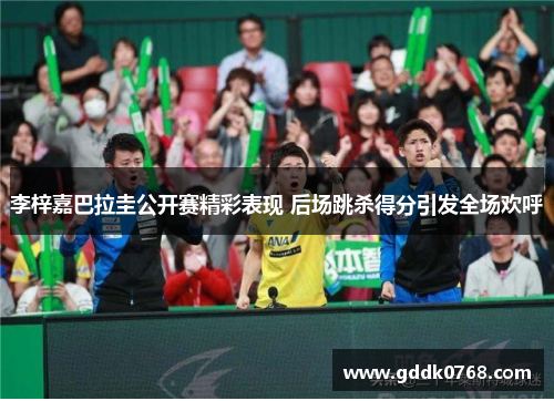 李梓嘉巴拉圭公开赛精彩表现 后场跳杀得分引发全场欢呼 李梓嘉巴拉圭公开赛精彩表现 后场跳杀得分引发全场欢呼
